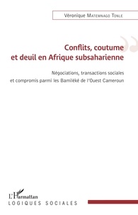 Véronique Matemnago Tonle - Conflits, coutume et deuil en Afrique subsaharienne - Négations, transactions sociales et compromis parmi les Bamiléké de l'Ouest Cameroun.