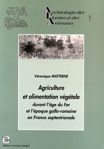 Véronique Matterne - Agriculture et alimentation végétale durant l'âge du Fer et l'époque gallo-romaine en France septentrionale.