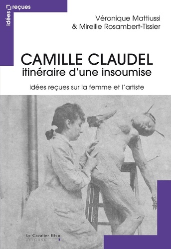 Camille Claudel, itinéraire d'une insoumise -... de Véronique Mattiussi -  Grand Format - Livre - Decitre