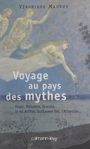 Véronique Maurus - Voyage au pays des mythes - Faust, Mélusine, Dracula, le roi Arthur, Guillaume Tell, l'Atlantide....