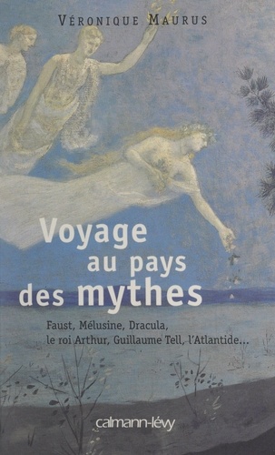 Voyage au pays des mythes. Faust, Mélusine, Dracula, le roi Arthur, Guillaume Tell, l'Atlantide...
