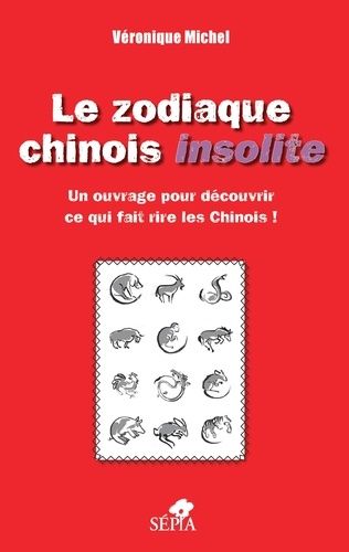 Le zodiaque chinois insolite. Un ouvrage pour découvrir ce qui fait rire les Chinois !