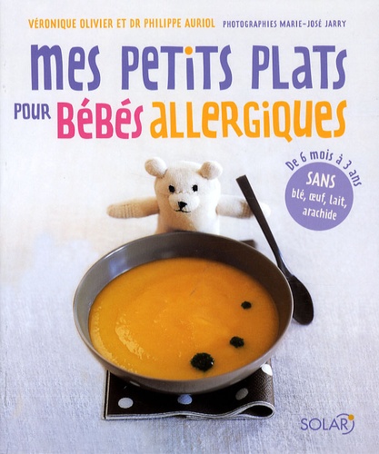 Véronique Olivier et Philippe Auriol - Mes petits plats pour bébés allergiques - De 6 mois à 3 ans, sans blé, oeuf, lait, arachide.