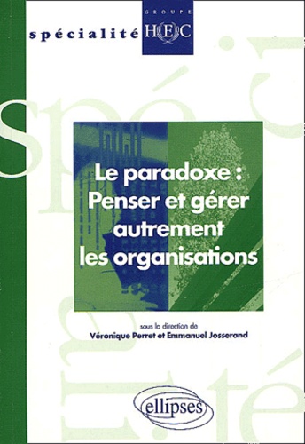 Véronique Perret et Emmanuel Josserand - Le Paradoxe : Penser Et Gerer Autrement Les Organisations.