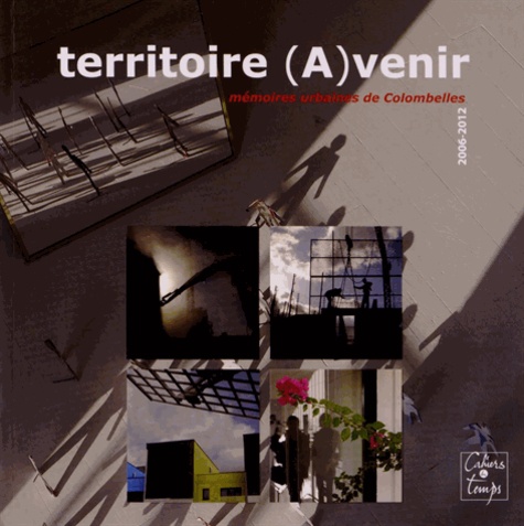 Véronique Piantino et Patrice Monchy - Territoire (A)venir - Mémoires urbaines de Colombelles (2006-2012).
