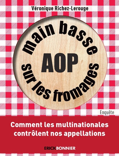 Véronique Richez-Lerouge - Main basse sur les fromages AOP - Comment les multinationales contrôlent nos appellations.