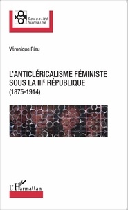Véronique Rieu - L'anticléricalisme féministe sous la IIIe République (1875-1914).