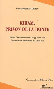 Khiam, prison de la honte: récits d'une résistance à 22 ans d'occupation israelienne du liban sud