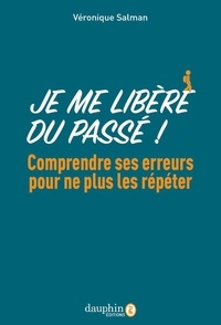 Véronique Salman - Je me libère du passé ! - Comprendre ses erreurs pour ne plus les répéter.