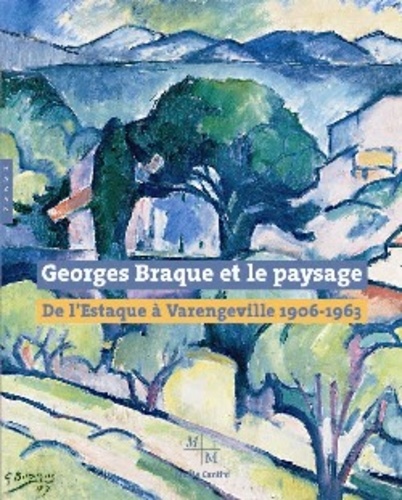 Véronique Serrano et Théodore Reff - Georges Braque et le paysage - De l'Estaque à Varengeville 1906-1963.