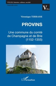 Véronique Terrasse - Provins : Une commune du comté de Champagne et de Brie (1152-1355).