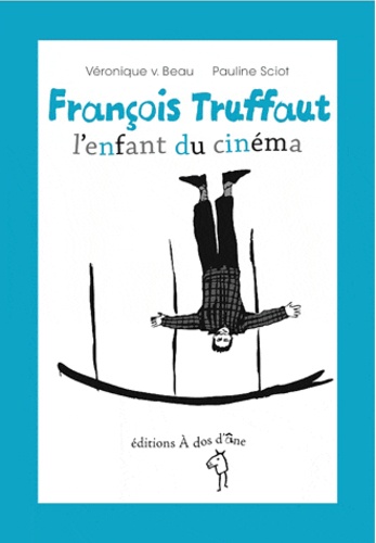 Véronique V. Beau et Pauline Sciot - François Truffaut, l'enfant du cinéma.