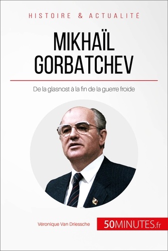 Gorbatchev, le dernier dirigeant de l'URSS. De la Glasnost à la fin de la Guerre Froide