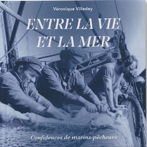 Véronique Villedey - Entre la vie et la mer - Confidences de marins pêcheurs.