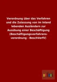 Verordnung über das Verfahren und die Zulassung von im Inland lebenden Ausländern zur Ausübung einer Beschäftigung (Beschäftigungsverfahrens- verordnung - BeschVerfV)