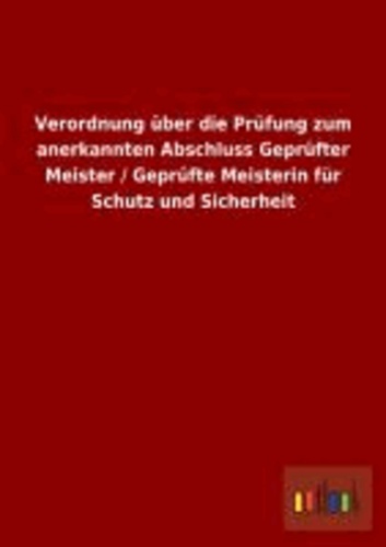 Verordnung über die Prüfung zum anerkannten Abschluss Geprüfter Meister / Geprüfte Meisterin für Schutz und Sicherheit.