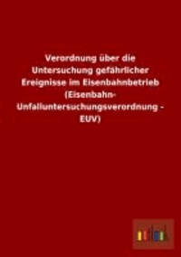 Verordnung über die Untersuchung gefährlicher Ereignisse im Eisenbahnbetrieb (Eisenbahn- Unfalluntersuchungsverordnung - EUV).