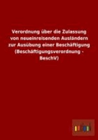 Verordnung über die Zulassung von neueinreisenden Ausländern zur Ausübung einer Beschäftigung (Beschäftigungsverordnung - BeschV).