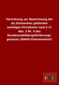 Verordnung zur Bezeichnung der als Einkommen geltenden sonstigen Einnahmen nach § 21 Abs. 3 Nr. 4 des Bundesausbildungsförderungs- gesetzes (BAföG-EinkommensV).