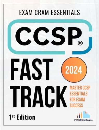  VERSAtile Reads - CCSP Fast Track: Master CCSP Essentials for Exam Success Exam Cram Notes: 1st Edition - 2024.