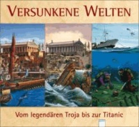 Versunkene Welten - Vom legendären Troja bis zur Titanic.