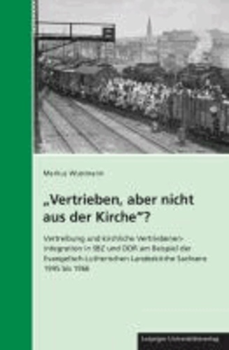 "Vertrieben, aber nicht aus der Kirche"? - Vertreibung und kirchliche Vertriebenenintegration in SBZ und DDR am Beispiel der Evangelisch-Lutherischen Landeskirche Sachsens 1945 bis 1966.