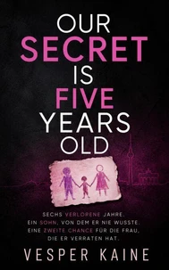 Our Secret Is Five Years Old: Sechs verlorene Jahre. Ein Sohn, von dem er nie wusste. Eine zweite Chance für die Frau, die er verraten hat.