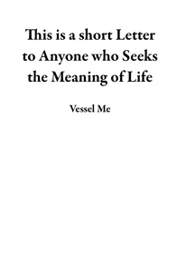  Vessel Me - This is a short Letter to Anyone who Seeks the Meaning of Life.