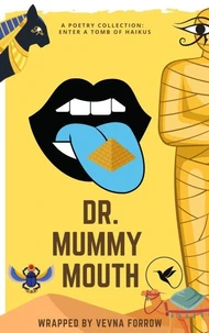 Dr. Mummy Mouth [A Poetry Collection]: Enter a Tomb of 26 Egyptian Inspired Haikus