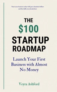 The $100 Startup Roadmap: Launch Your First Business with Almost No Money