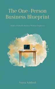 The One-Person Business Blueprint: Build a Profitable Business Without Employees