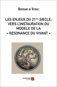 Veyrac bertrand De - LES ENJEUX DU 21ième SIECLE : VERS L'INSTAURATION DU MODELE DE LA « RESONANCE DU VIVANT ».
