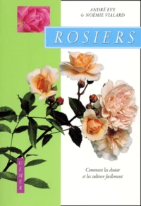 Rosiers. Comment Les Choisir Et Les Cultiver Facilement