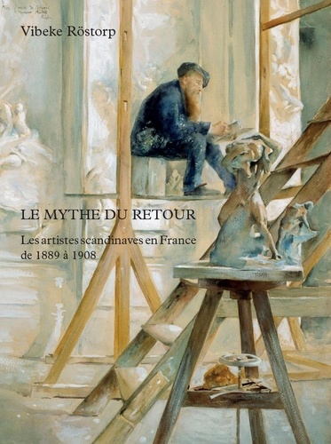 Vibeke Röstorp - Le Mythe du retour - Les artistes scandinaves en France de 1889 à 1908.