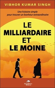 Vibhor Kumar Singh - Le Milliardaire et le Moine - Une histoire simple pour trouver un bonheur extraordinaire.