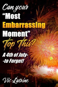 Can Your "Most Embarrassing Moment" Top This?  A 4th of July--to Forget!