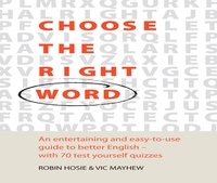 Vic Mayhew et Robin Hosie - Choose The Right Word - An entertaining and easy-to-use guide to better English- with 70 test yourself quizzes.