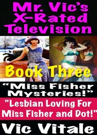 Mr. Vic’s X-Rated Television:  “Miss Fisher Mysteries!”  “Lesbian Loving For  Miss Fisher and Dot!” Book  Three
