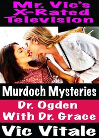Mr. Vic’s X-Rated Television Murdoch Mysteries  Dr. Ogden  With Dr. Grace