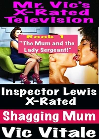 Mr. Vic’s X-Rated Television: Inspector Lewis X-Rated Shagging Mum Book 1 “The Mum and the Lady Sergeant!”
