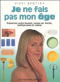 Vicci Bentley - Je Ne Fais Pas Mon Age. Preservez Votre Beaute, Restez En Forme, Mettez-Vous En Valeur.