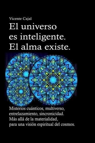  Vicente Cajal - El universo es inteligente. El alma existe. Misterios cuánticos, multiverso, entrelazamiento, sincronicidad. Más allá de la materialidad, para una visión espiritual del cosmos..