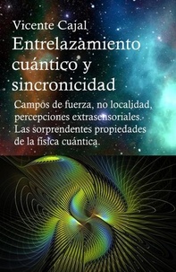  Vicente Cajal - Entrelazamiento cuántico y sincronicidad. Campos de fuerza, no localidad, percepciones extrasensoriales. Las sorprendentes propiedades de la física cuántica..