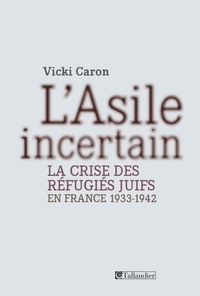 Vicki Caron - L'Asile incertain - La crise des réfugiés juifs en France 1933-1942.