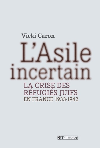 L'Asile incertain. La crise des réfugiés juifs en France 1933-1942