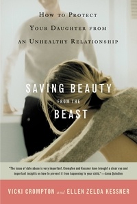 Vicki Crompton et Ellen Zelda Kessner - Saving Beauty from the Beast - How to Protect Your Daughter from an Unhealthy Relationship.
