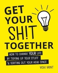 Vicki Vrint - Get Your Shit Together - How to Change Your Life by Tidying Up Your Stuff and Sorting Out Your Head Space.