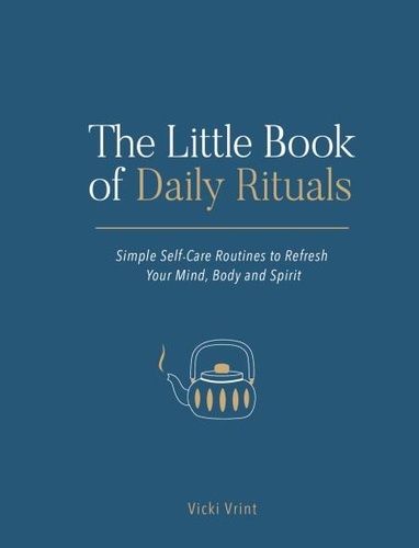 The Little Book of Daily Rituals. Simple Self-Care Routines to Refresh Your Mind, Body and Spirit