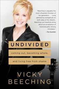 Vicky Beeching - Undivided - Coming Out, Becoming Whole, and Living Free from Shame.