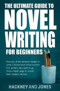  Vicky Jones et  Claire Hackney - The Ultimate Guide To Novel Writing For Beginners: Discover All The Elements Needed To Write A Fiction Book From Scratch. For Writers Who Want To Go From A Blank Page To A Book Their Readers Will Love.